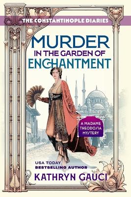 Murder in the Garden of Enchantment: The Constantinople Diaries (A Madame Theodosia Mystery)
