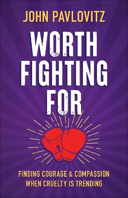 Worth Fighting For: Finding Courage and Compassion When Cruelty Is Trending
