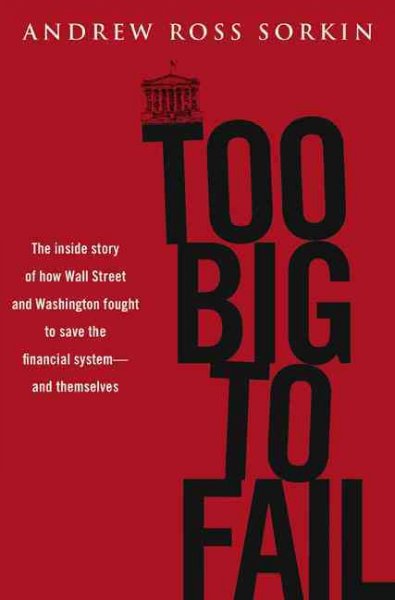 Too Big to Fail: The Inside Story of How Wall Street and Washington Fought to Save the  Financials Ystem---And Themselves
