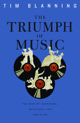 Triumph of Music: The Rise of Composers, Musicians and Their Art