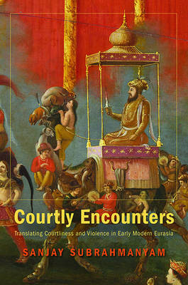 Courtly Encounters: Translating Courtliness and Violence in Early Modern Eurasia