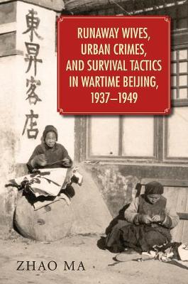 Runaway Wives, Urban Crimes, and Survival Tactics in Wartime Beijing,  19371949