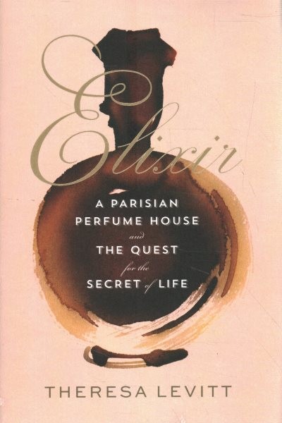 Elixir: A Parisian Perfume House and the Quest for the Secret of Life