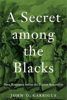 Secret among the Blacks: Slave Resistance before the Haitian Revolution