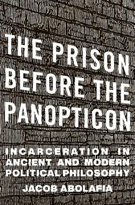 Prison before the Panopticon: Incarceration in Ancient and Modern Political Philosophy
