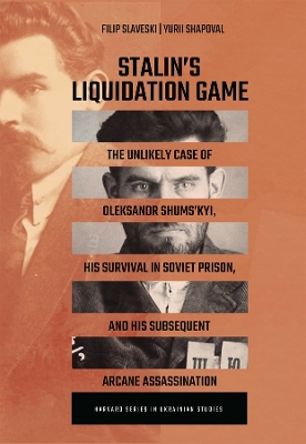 Stalins Liquidation Game: The Unlikely Case of Oleksandr Shumskyi, His Survival in Soviet Prison, and  His Subsequent Arcane Assassination