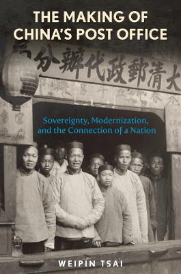 Making of Chinas Post Office: Sovereignty, Modernization, and the Connection of a Nation