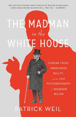 Madman in the White House: Sigmund Freud, Ambassador Bullitt, and the Lost Psychobiography of Woodrow  Wilson