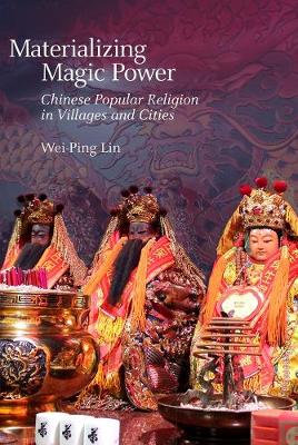 Materializing Magic Power: Chinese Popular Religion in Villages and Cities