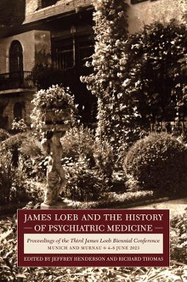 James Loeb and the History of Psychiatric Medicine: Proceedings of the Third James Loeb Biennial Conference, Munich and Murnau  46 June 2023