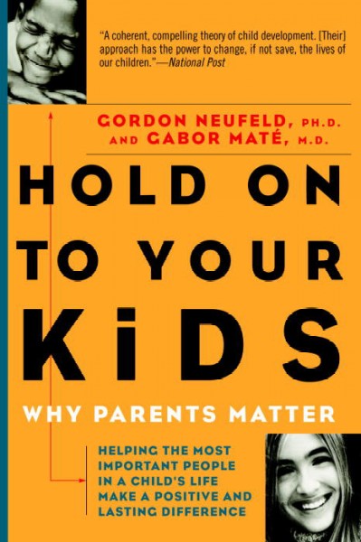 Hold On To Your Kids Why Parents Need To Matter More Than Peers