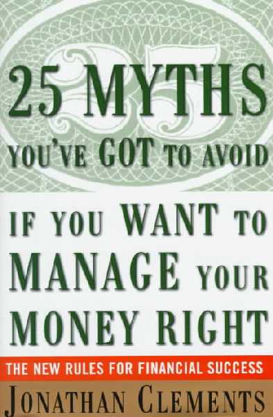 25 Myths You'Ve Got to Avoid-- If You Want to Manage Your Money Right: The New Rules for Financial Success