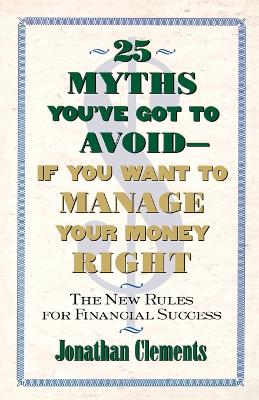 25 Myths You'Ve Got to Avoid-- If You Want to Manage Your Money Right: The New Rules for Financial Success
