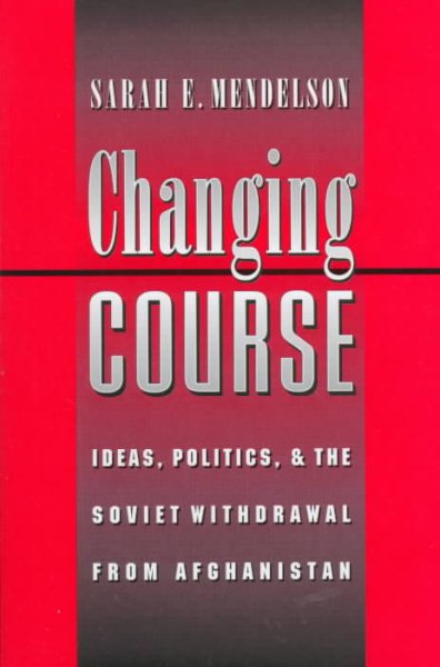Changing Course: Ideas, Politics, and the Soviet Withdrawal from Afghanistan