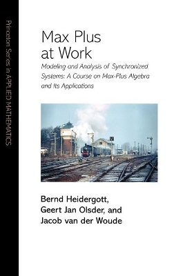 Max Plus at Work: Modeling and Analysis of Synchronized Systems: A Course on Max-Plus Algebra  and Its Applications