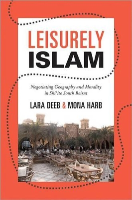 Leisurely Islam: Negotiating Geography and Morality in Shiite South Beirut