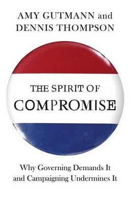 Spirit of Compromise: Why Governing Demands It and Campaigning Undermines It