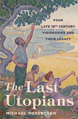 Last Utopians: Four Late Nineteenth-Century Visionaries and Their Legacy