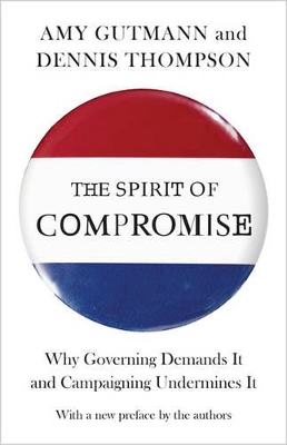 Spirit of Compromise: Why Governing Demands It and Campaigning Undermines It - Updated Edition Updated Edition