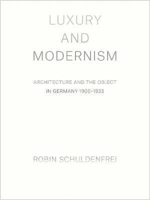 Luxury and Modernism: Architecture and the Object in Germany 1900-1933