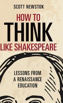 How to Think like Shakespeare: Lessons from a Renaissance Education