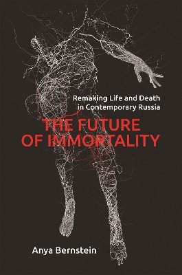 Future of Immortality: Remaking Life and Death in Contemporary Russia