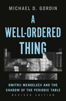 Well-Ordered Thing: Dmitrii Mendeleev and the Shadow of the Periodic Table, Revised Edition
