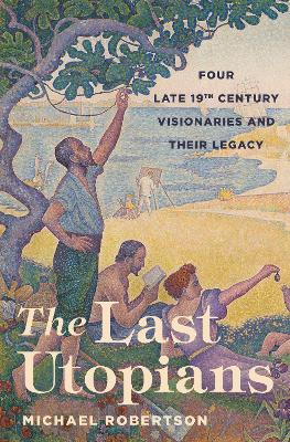Last Utopians: Four Late Nineteenth-Century Visionaries and Their Legacy