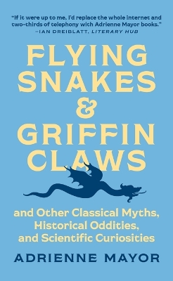 Flying Snakes and Griffin Claws: And Other Classical Myths, Historical Oddities, and Scientific Curiosities