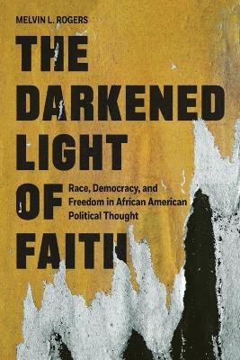 Darkened Light of Faith: Race, Democracy, and Freedom in African American Political Thought