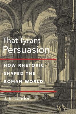 That Tyrant, Persuasion: How Rhetoric Shaped the Roman World