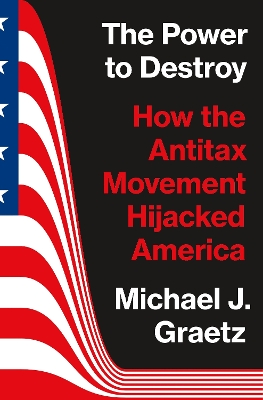 Power to Destroy: How the Antitax Movement Hijacked America