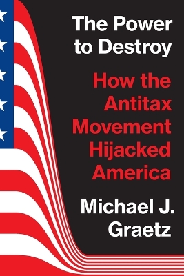 Power to Destroy: How the Antitax Movement Hijacked America