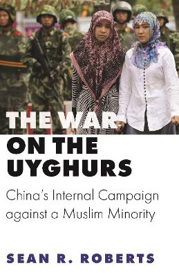 War on the Uyghurs: China's Internal Campaign against a Muslim Minority