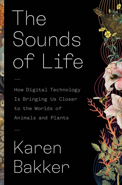 Sounds of Life: How Digital Technology Is Bringing Us Closer to the Worlds of Animals and Plants