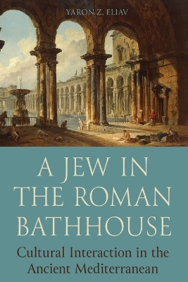 Jew in the Roman Bathhouse: Cultural Interaction in the Ancient Mediterranean