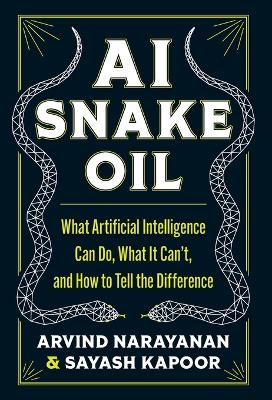 AI Snake Oil: What Artificial Intelligence Can Do, What It Cant, and How to Tell the  Difference