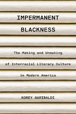 Impermanent Blackness: The Making and Unmaking of Interracial Literary Culture in Modern America