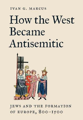 How the West Became Antisemitic: Jews and the Formation of Europe, 8001500