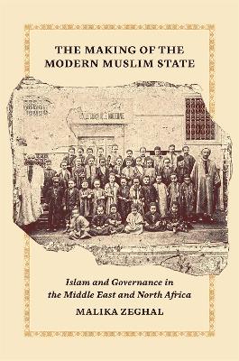 Making of the Modern Muslim State: Islam and Governance in the Middle East and North Africa