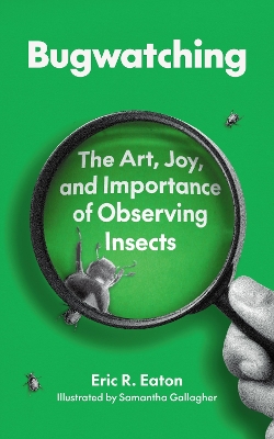 Bugwatching: The Art, Joy, and Importance of Observing Insects