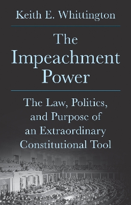 Impeachment Power: The Law, Politics, and Purpose of an Extraordinary Constitutional Tool