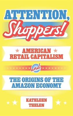 Attention, Shoppers!: American Retail Capitalism and the Origins of the Amazon Economy