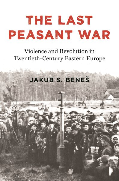 Last Peasant War: Violence and Revolution in Twentieth-Century Eastern Europe