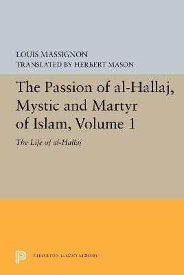 Passion of Al-Hallaj, Mystic and Martyr of Islam, Volume 1: The Life of Al-Hallaj
