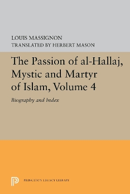 Passion of Al-Hallaj, Mystic and Martyr of Islam, Volume 4: Biography and Index