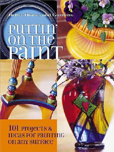 Puttin' on the Paint: 101 Projects and Ideas for Painting on Any Surface