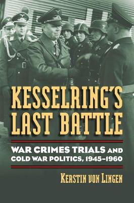 Kesselring's Last Battle: War Crimes Trials and Cold War Politics, 1945-1960