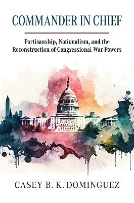 Commander in Chief: Partisanship, Nationalism, and the Reconstruction of Congressional War