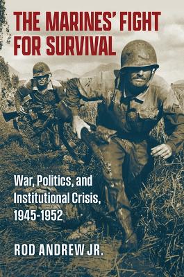 Marines' Fight for Survival: War, Politics, and Institutional Crisis, 1945-1952